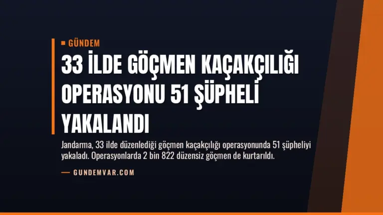 33 İlde Göçmen Kaçakçılığı Operasyonu 51 Şüpheli Yakalandı