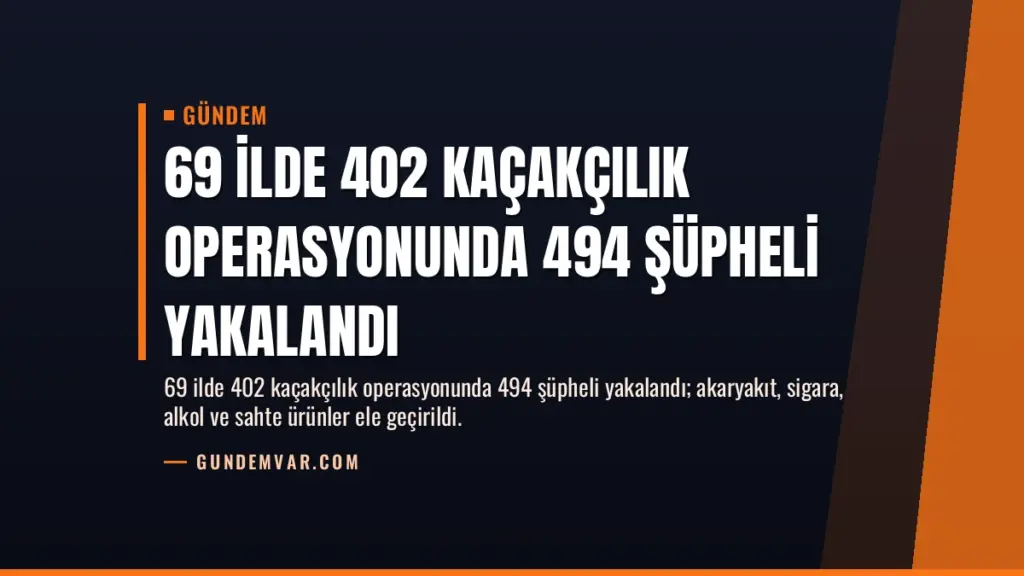 69 İlde 402 Kaçakçılık Operasyonunda 494 Şüpheli Yakalandı
