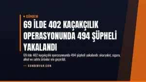 69 İlde 402 Kaçakçılık Operasyonunda 494 Şüpheli Yakalandı