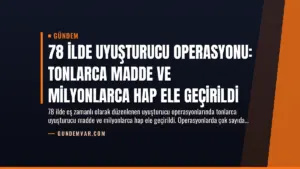 78 İlde Uyuşturucu Operasyonu: Tonlarca Madde ve Milyonlarca Hap Ele Geçirildi