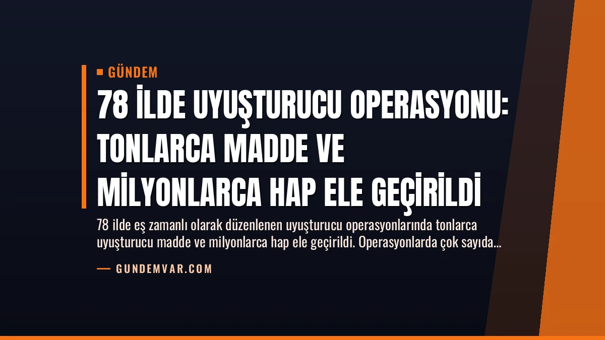 78 İlde Uyuşturucu Operasyonu: Tonlarca Madde ve Milyonlarca Hap Ele Geçirildi
