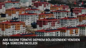 ABD Basını Türkiye Deprem Bölgesindeki Yeniden İnşa Sürecini İnceledi