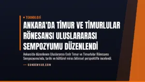 Ankara’da Timur ve Timurlular Rönesansı Uluslararası Sempozyumu Düzenlendi