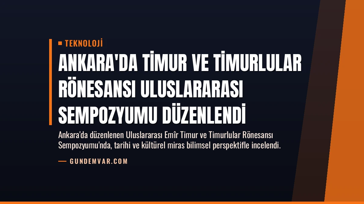 Ankara’da Timur ve Timurlular Rönesansı Uluslararası Sempozyumu Düzenlendi