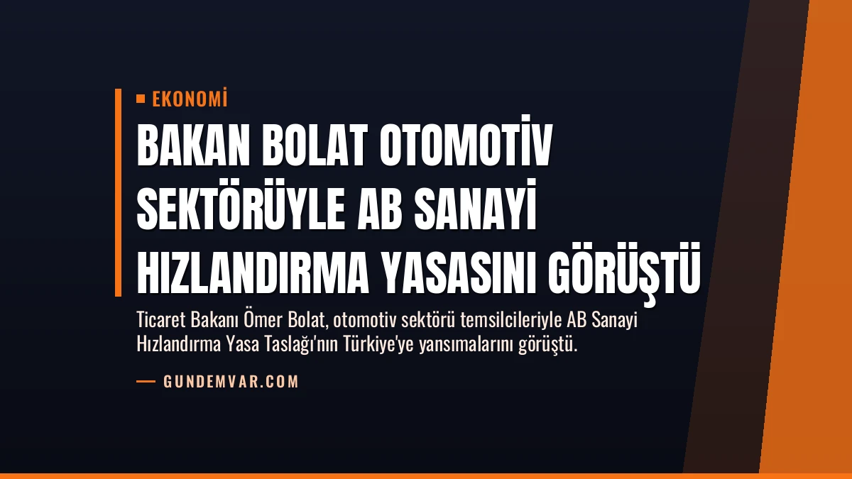 Bakan Bolat Otomotiv Sektörüyle AB Sanayi Hızlandırma Yasasını Görüştü