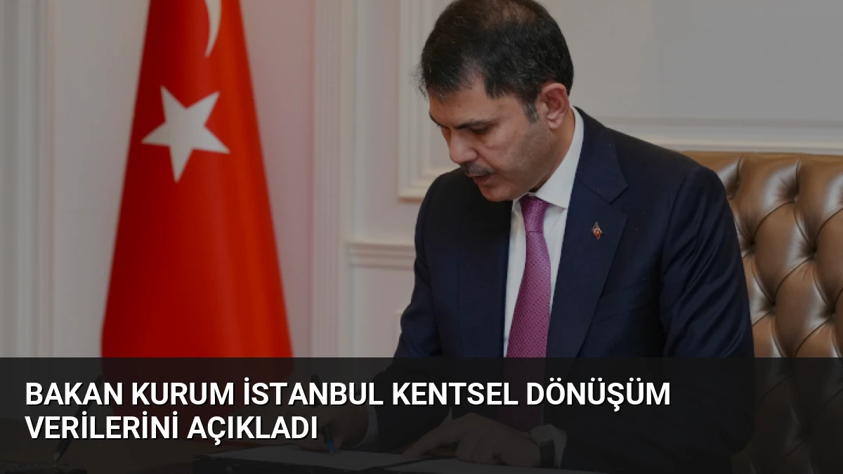 Bakan Kurum İstanbul Kentsel Dönüşüm Verilerini Açıkladı