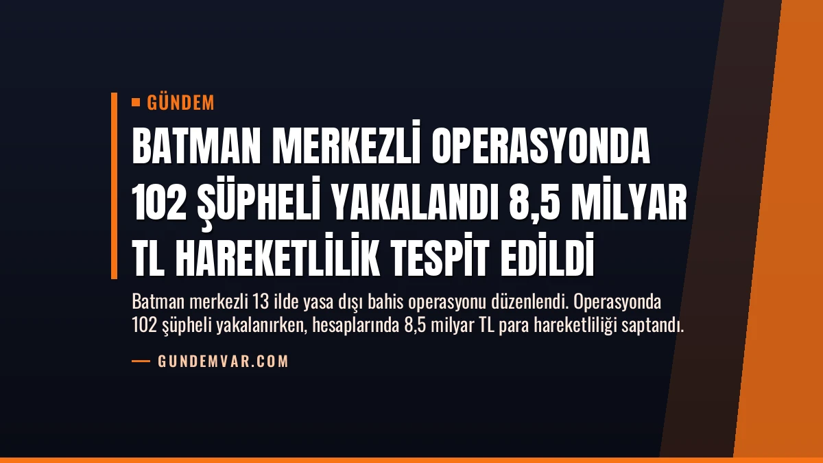 Batman Merkezli Operasyonda 102 Şüpheli Yakalandı 8,5 Milyar TL Hareketlilik Tespit Edildi