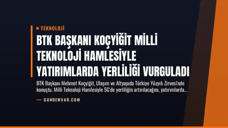 BTK Başkanı Koçyiğit Milli Teknoloji Hamlesiyle Yatırımlarda Yerliliği Vurguladı