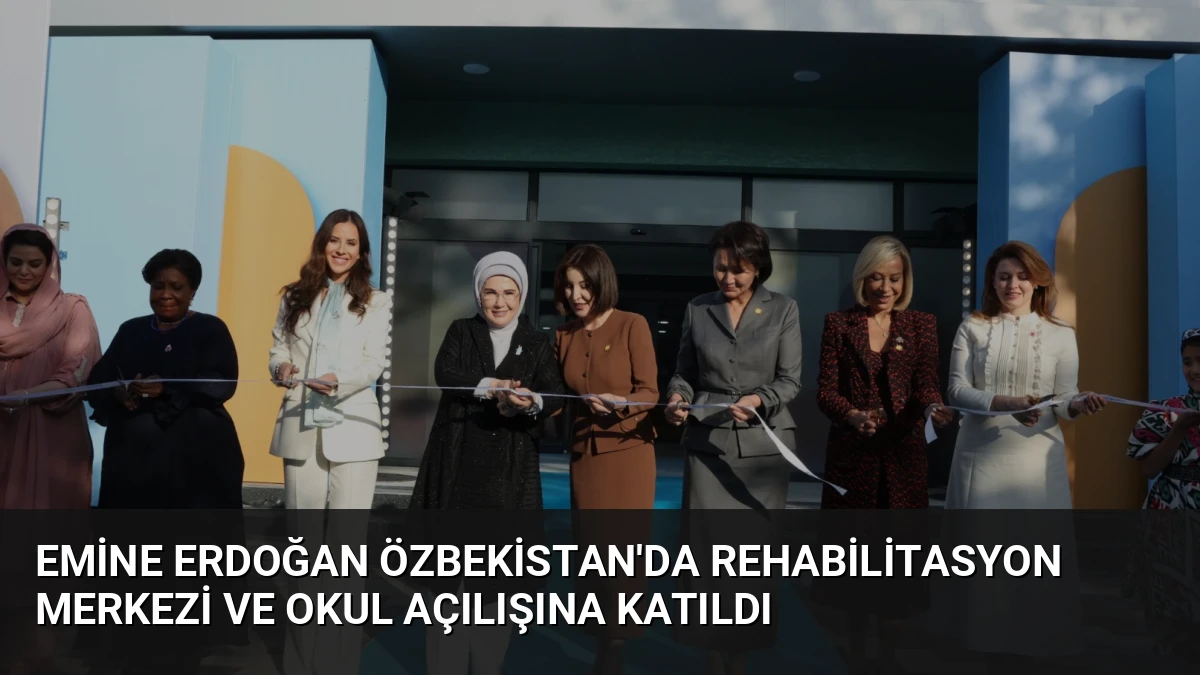 Emine Erdoğan Özbekistan’da Rehabilitasyon Merkezi ve Okul Açılışına Katıldı