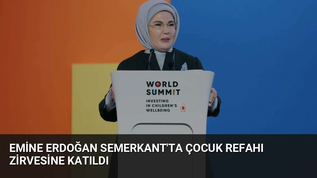 Emine Erdoğan Semerkant’ta Çocuk Refahı Zirvesine Katıldı