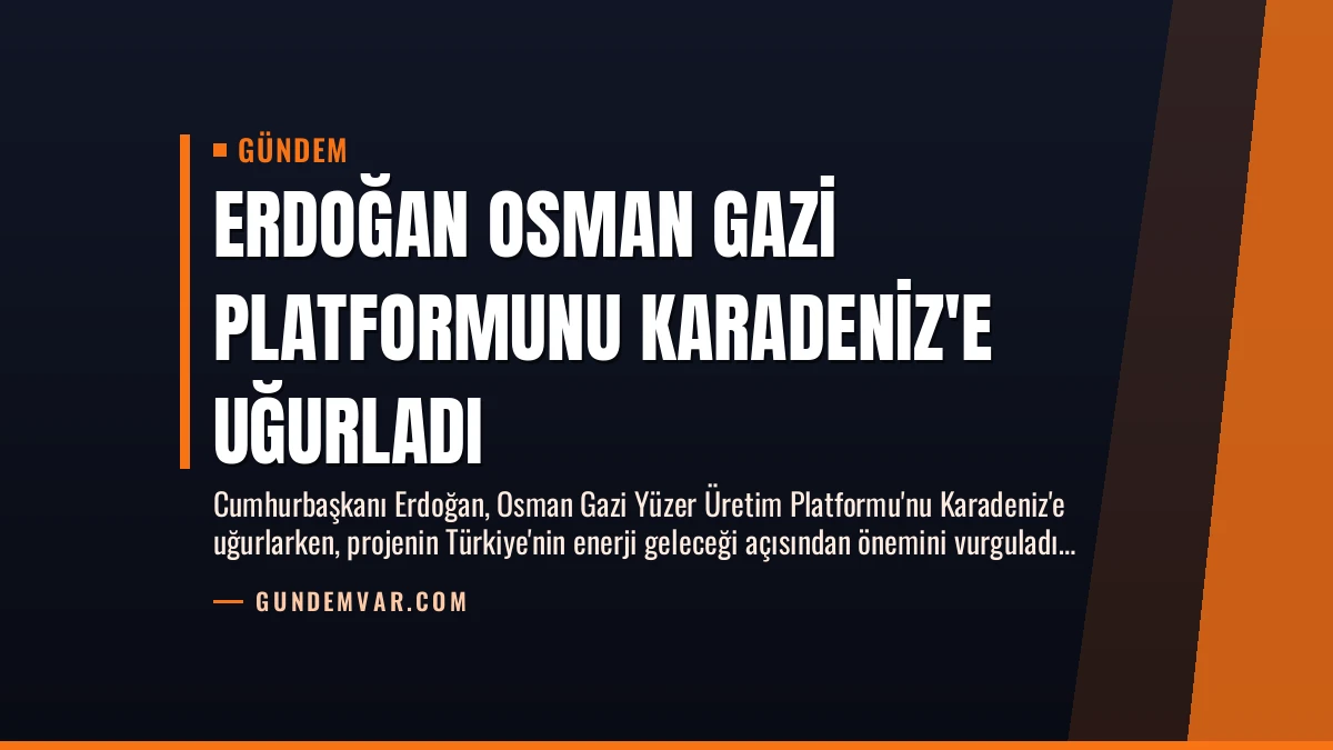 Erdoğan Osman Gazi Platformunu Karadeniz’e Uğurladı