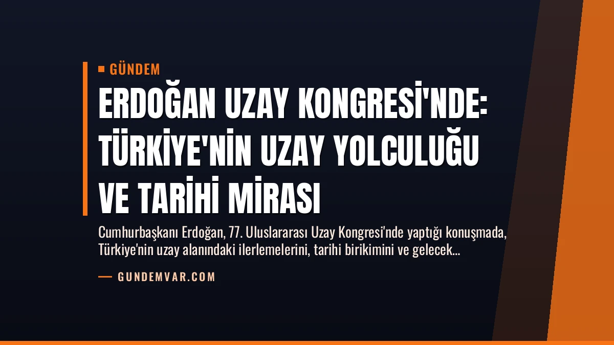 Erdoğan Uzay Kongresi’nde: Türkiye’nin Uzay Yolculuğu ve Tarihi Mirası