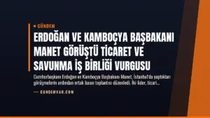 Erdoğan ve Kamboçya Başbakanı Manet Görüştü Ticaret ve Savunma İş Birliği Vurgusu