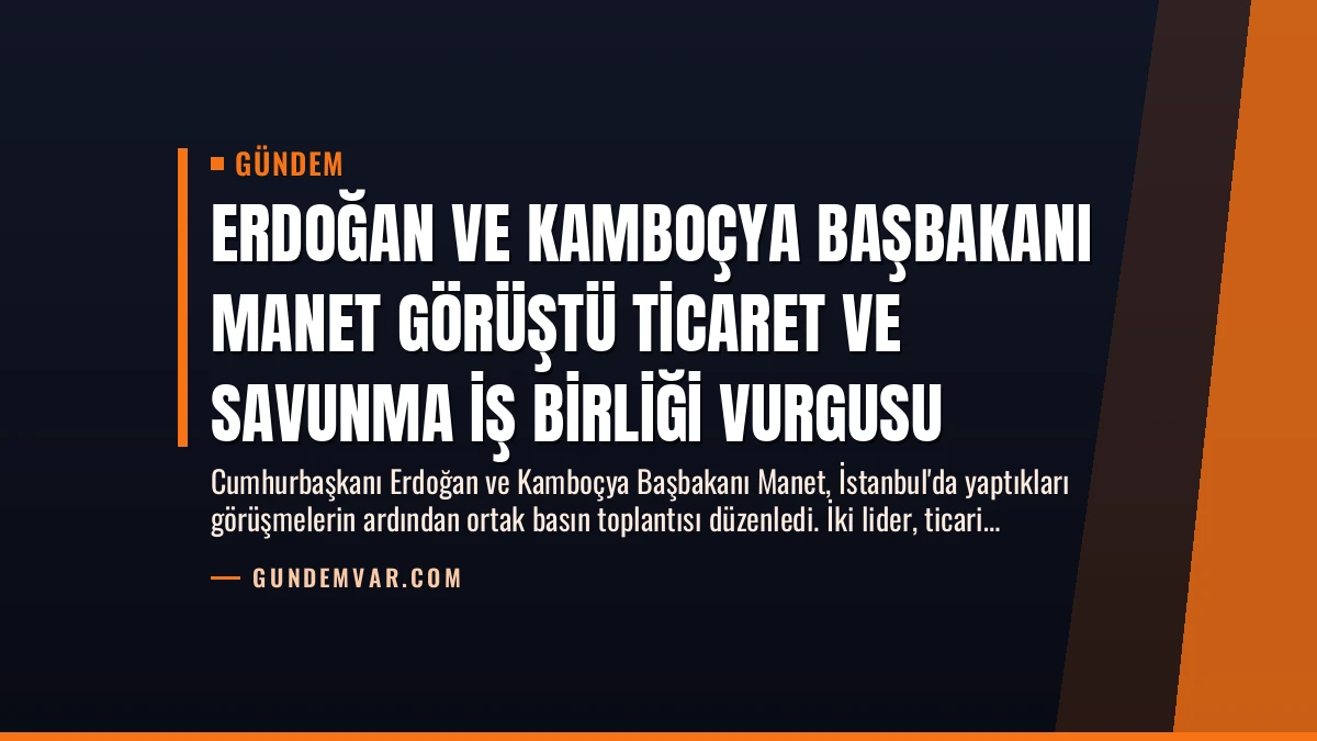 Erdoğan ve Kamboçya Başbakanı Manet Görüştü Ticaret ve Savunma İş Birliği Vurgusu