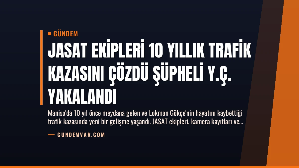 JASAT Ekipleri 10 Yıllık Trafik Kazasını Çözdü Şüpheli Y.Ç. Yakalandı
