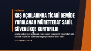 Kaş Açıklarında Ticari Gemide Yaralanan Mürettebat Sahil Güvenlikçe Kurtarıldı