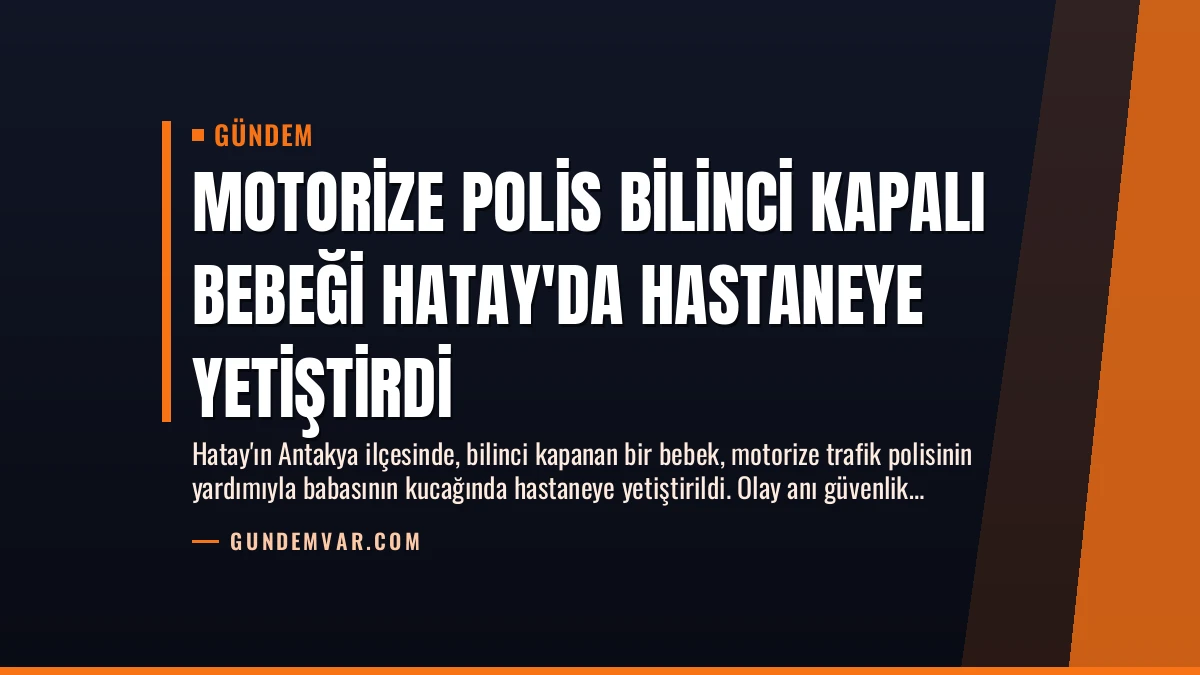 Motorize Polis Bilinci Kapalı Bebeği Hatay’da Hastaneye Yetiştirdi