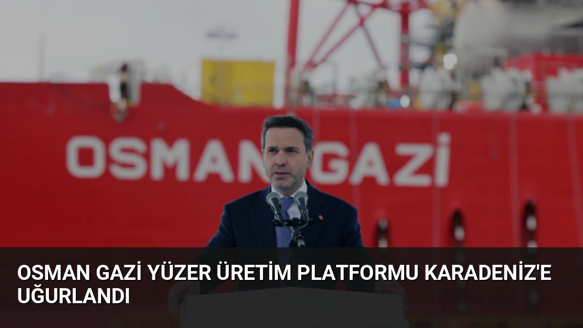Osman Gazi Yüzer Üretim Platformu Karadeniz’e Uğurlandı