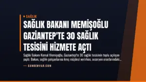 Sağlık Bakanı Memişoğlu Gaziantep’te 30 Sağlık Tesisini Hizmete Açtı