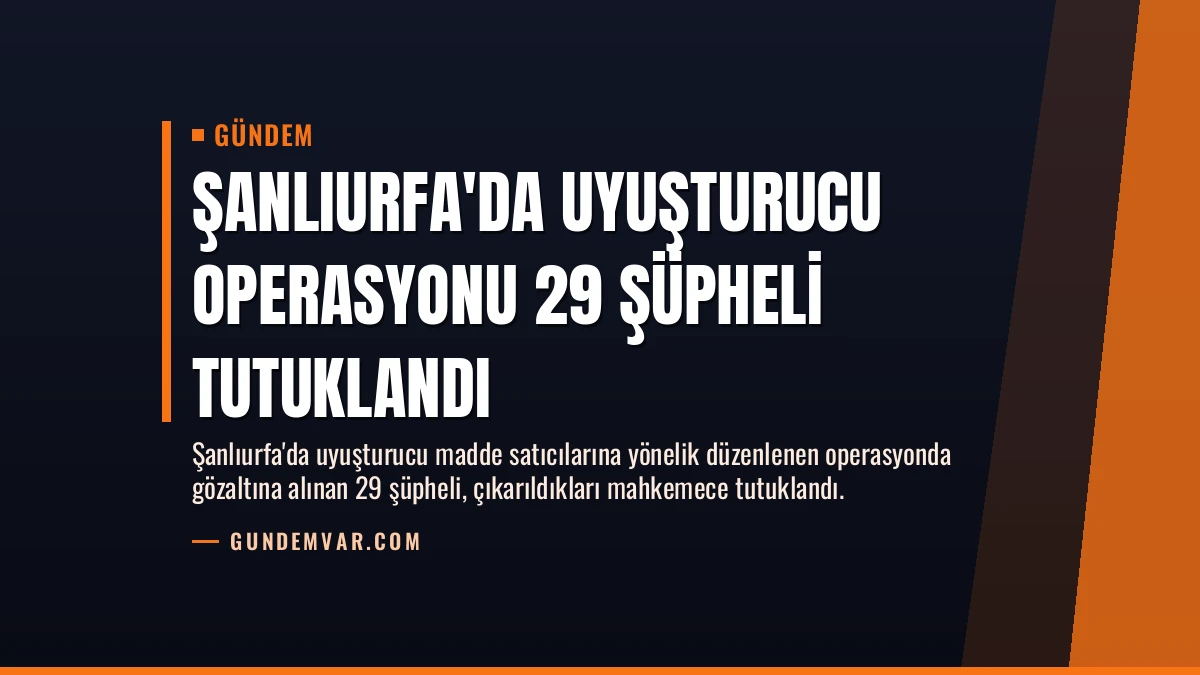 Şanlıurfa’da Uyuşturucu Operasyonu 29 Şüpheli Tutuklandı