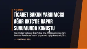 Ticaret Bakan Yardımcısı Ağar KKTC’de Rapor Sunumunda Konuştu