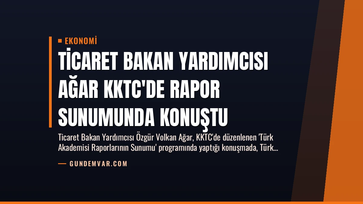 Ticaret Bakan Yardımcısı Ağar KKTC’de Rapor Sunumunda Konuştu