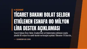 Ticaret Bakanı Bolat Selden Etkilenen Esnafa 80 Milyon Lira Destek Açıklaması