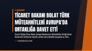 Ticaret Bakanı Bolat Türk Müteahhitleri Avrupa’da Ortaklığa Davet Etti