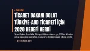 Ticaret Bakanı Bolat Türkiye-ABD Ticareti İçin 2028 Hedefi Verdi