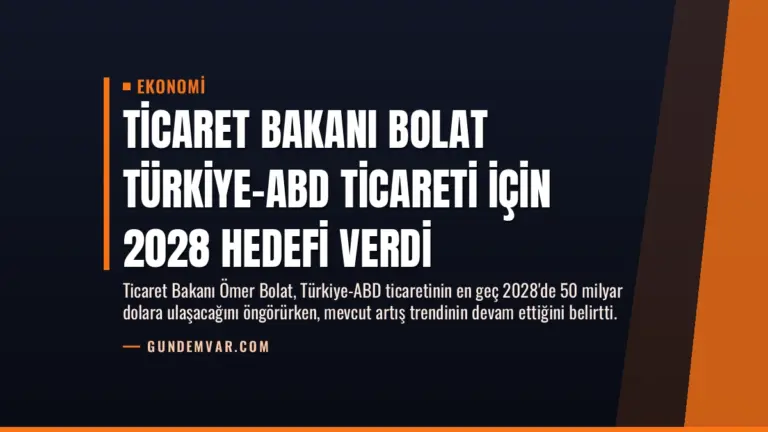 Ticaret Bakanı Bolat Türkiye-ABD Ticareti İçin 2028 Hedefi Verdi