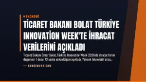 Ticaret Bakanı Bolat Türkiye Innovation Week’te İhracat Verilerini Açıkladı