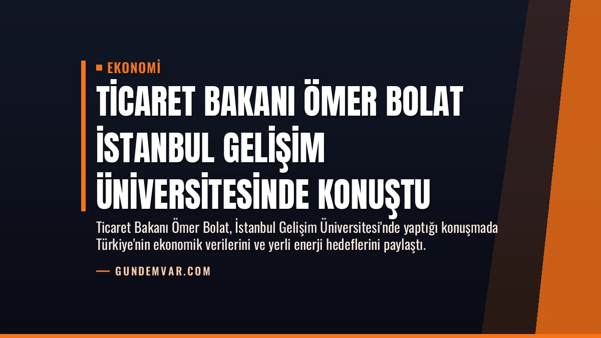 Ticaret Bakanı Ömer Bolat İstanbul Gelişim Üniversitesinde konuştu