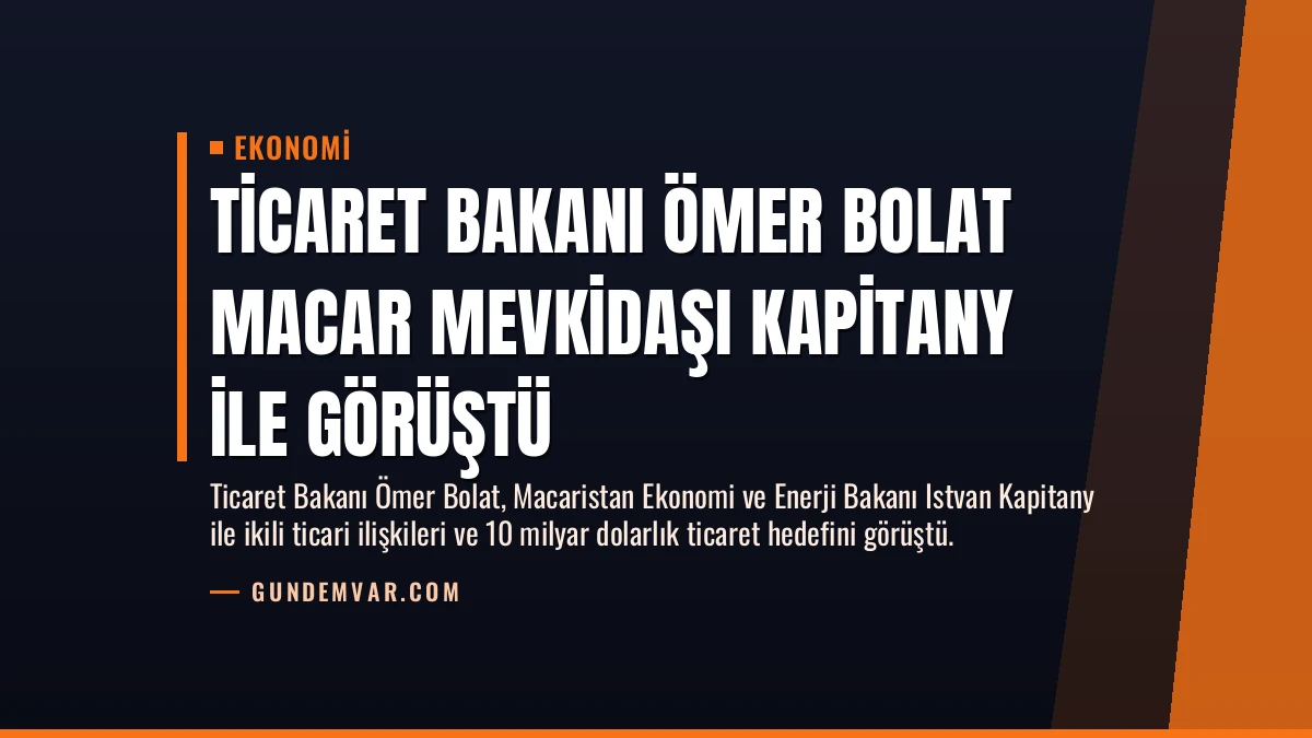 Ticaret Bakanı Ömer Bolat Macar mevkidaşı Kapitany ile görüştü