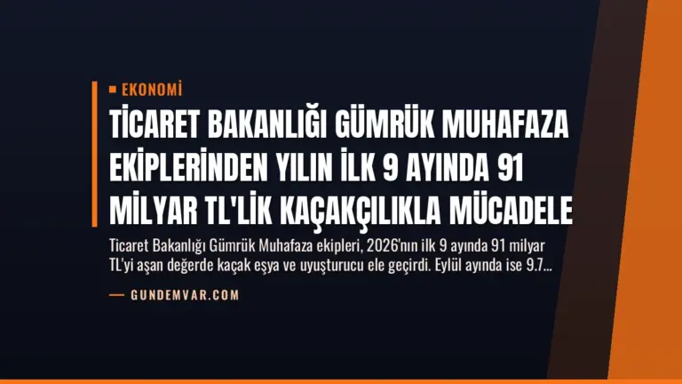 Ticaret Bakanlığı Gümrük Muhafaza Ekiplerinden Yılın İlk 9 Ayında 91 Milyar TL’lik Kaçakçılıkla Mücadele
