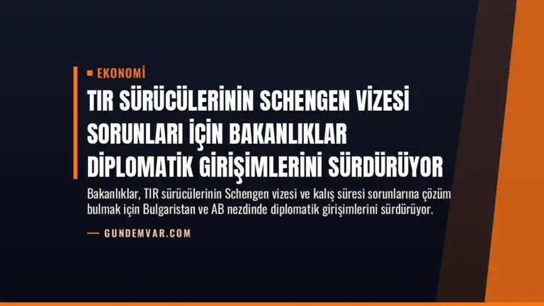 TIR Sürücülerinin Schengen Vizesi Sorunları İçin Bakanlıklar Diplomatik Girişimlerini Sürdürüyor
