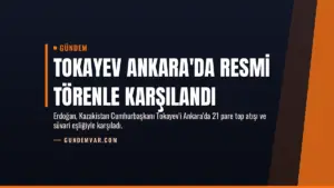 Tokayev Ankara'da Resmi Törenle Karşılandı