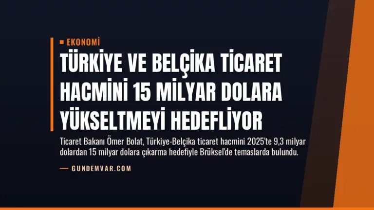 Türkiye ve Belçika Ticaret Hacmini 15 Milyar Dolara Yükseltmeyi Hedefliyor