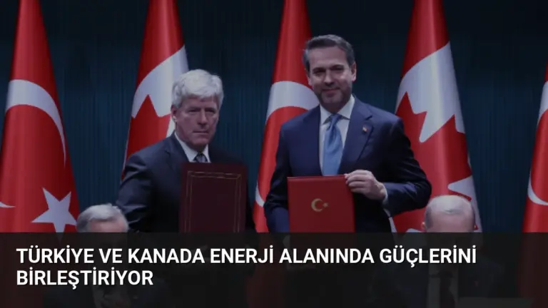 Türkiye ve Kanada Enerji Alanında Güçlerini Birleştiriyor